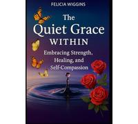The Quiet Grace Within:: Embracing Strength, Healing, And Self-Compassion