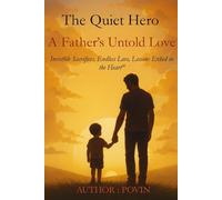 The Quiet Hero : A Father’s Untold Love: Invisible Sacrifices, Endless Love, Lessons Etched in the Heart