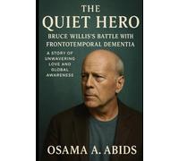 The Quiet Hero: Bruce Willis's Battle with Frontotemporal Dementia: A Story of Unwavering Love and Global Awareness.