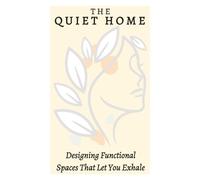 The Quiet Home: Designing Functional Spaces That Let You Exhale (The Quiet Life)