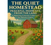 The Quiet Homestead: Coloring Book for Adults Featuring Peaceful Farm Life, Chickens, Barns, and Flowers: A Calming Country Coloring Book with Cozy Rural Scenes for Relaxation and Mindful Escapes