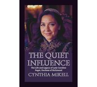 THE QUIET INFLUENCE: The Life and Legacy of Lady Caroline Paget, Duchess of Richmond (Duchesses of Distinction: Power, Privilege, and Purpose in British History)