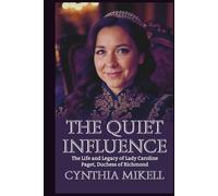 THE QUIET INFLUENCE: The Life and Legacy of Lady Caroline Paget, Duchess of Richmond (Duchesses of Distinction: Power, Privilege, and Purpose in British History)