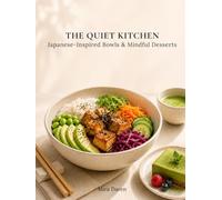 The Quiet Kitchen: Japanese-Inspired Bowls, Mindful Desserts & Simple Rituals for Calm Everyday Eating (Mindful Kitchen Rituals)