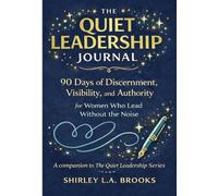 THE QUIET LEADERSHIP JOURNAL: 90 Days of Discernment, Visibility, and Authority for Women Who Lead Without the Noise (The Quiet Leadership Series)