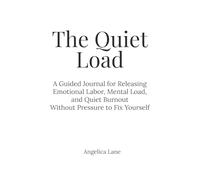 The Quiet Load: A Guided Journal for Releasing Emotional Labor, Mental Load, and Quiet Burnout Without Pressure to Fix Yourself