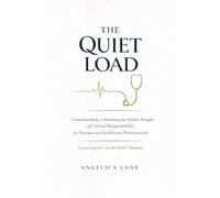 THE QUIET LOAD: Understanding and Resetting the Hidden Weight of Clinical Responsibility for Nurses and Healthcare Professionals Featuring the CLEAR SHIFT Method