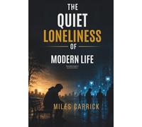 THE QUIET LONELINESS OF MODERN LIFE: Why So Many People Feel Emotionally Disconnected in a Hyperconnected World