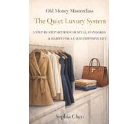 The Quiet Luxury System: A Step-by-Step Method for Style, Standards & Habits for a Calm Expensive Life (Old Money Quiet Luxury)