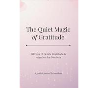 The Quiet Magic of Gratitude: 60 Days of Gentle Gratitude & Intention for Mothers
