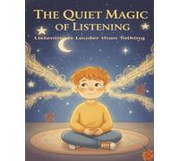 The Quiet Magic of Listening: Teaching Children the Power of Attention, Kindness, and Understanding