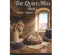 The Quiet Mill: Ancient Grains at Home - Emmer, Einkorn, and the Art of Whole Grain Baking