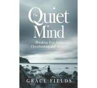 The Quiet Mind: Breaking Free from Overthinking and Anxiety
