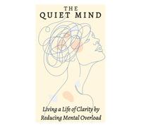 The Quiet Mind: Living a Life of Claritly by Reducing Mental Overload (The Quiet Life)
