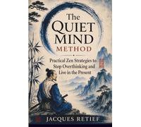 The Quiet Mind Method: Practical Zen Strategies to Stop Overthinking and Live in the Present (The Inner Life Philosophies Series)