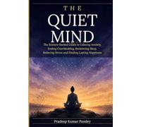 The Quiet Mind: The Science-Backed Guide to Calming Anxiety, Ending Overthinking, Reclaiming Sleep, Reducing Stress, and Finding Lasting Happiness