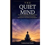 The Quiet Mind: The Science-Backed Guide to Calming Anxiety, Ending Overthinking, Reclaiming Sleep, Reducing Stress, and Finding Lasting Happiness