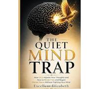 The Quiet Mind Trap: How OCD Hijacks Your Thoughts and How to Break Free and Regain Mental Peace Without Fighting Your Mind