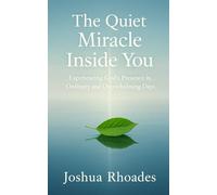 The Quiet Miracle Inside You: Experiencing God’s Presence in Ordinary and Overwhelming Days