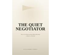 The Quiet Negotiator: How to Get What You Want Without Becoming a Shark or a Doormat