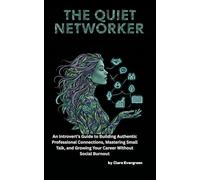 The Quiet Networker: An Introvert’s Guide to Building Authentic Professional Connections, Mastering Small Talk, and Growing Your Career Without Social Burnout