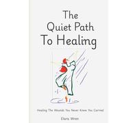 The Quiet Path to Healing: How Ordinary Moments, Gentle Truths, and Inner Stillness Can Transform Your Life