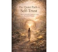 The Quiet Path to Self-Trust: How to Rebuild Confidence After Emotional Wounds
