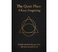 The Quiet Place I Keep Forgetting: A book written by the part of me that does not need to win