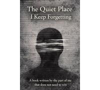 The Quiet Place I Keep Forgetting: A book written by the part of me that does not need to win