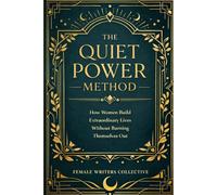 The Quiet Power Method: How Women Build Extraordinary Lives Without Burning Themselves Out