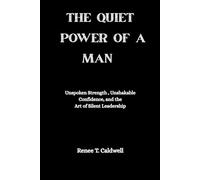 THE QUIET POWER OF A MAN: Unspoken Strength, Unshakable Confidence, and the Art of Silent Leadership