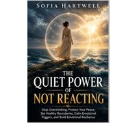 The Quiet Power of Not Reacting: Stop Overthinking, Protect Your Peace, Set Healthy Boundaries, Calm Emotional Triggers, and Build Emotional Resilience