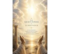 The Quiet Power of Surrender: Let Go of Resistance, Release the Need for Control, and Discover Inner Peace Through Trust, Acceptance, and Flow