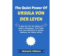 The Quiet Power of Ursula von der Leyen: A deep dive into the making of a modern stateswoman, from family roots and motherhood to wartime diplomacy ... battles (The Story Behind Political Icons)