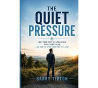 The Quiet Pressure: Why Men Feel Responsible For Everything and How to Stop Carrying It Alone (The Quiet Battles: What Men Face, Feel, and Rarely Say)
