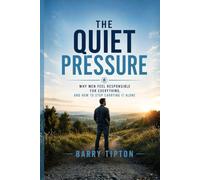 The Quiet Pressure: Why Men Feel Responsible For Everything and How to Stop Carrying It Alone (The Quiet Battles: What Men Face, Feel, and Rarely Say)