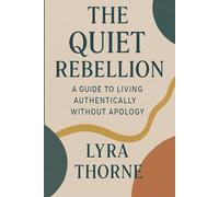 The Quiet Rebellion: A Guide to Living Authentically Without Apology