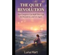 The Quiet Revolution: Caregivers' Self-Care, Boundaries, and the Quiet Power of Rest - A Self-Help Guide for the Ones Who Hold It All
