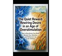 The Quiet Reward: Rewiring Desire in an Age of Overstimulation. How to Recalibrate Your Brain, Reclaim Your Attention, and Rediscover Joy in the Ordinary (Hard Life Problems Worth Solving)