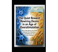 The Quiet Reward: Rewiring Desire in an Age of Overstimulation. How to Recalibrate Your Brain, Reclaim Your Attention, and Rediscover Joy in the Ordinary (Hard Life Problems Worth Solving)