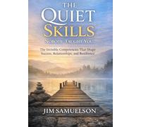 The Quiet Skills Nobody Taught You: The Invisible Competencies That Shape Success, Relationships, and Resilience