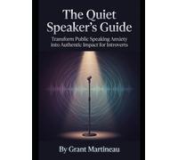 The Quiet Speaker's Guide: Transform Public Speaking Anxiety into Authentic Impact for Introverts