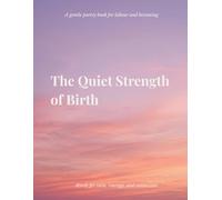 The Quiet Strength of Birth: Poems for labour, birth, and becoming
