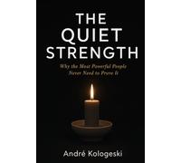 THE QUIET STRENGTH: Why the Most Powerful People Never Need to Prove It A Philosophy of Silent Excellence (Discover Books by André Kologeski)