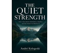 THE QUIET STRENGTH: Why the Most Powerful People Never Need to Prove It A Philosophy of Silent Excellence (Discover Books by André Kologeski)