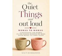 The Quiet Things Said Out Loud: A Devotional for Women on the Hidden Burdens We Were Never Meant to Carry Alone