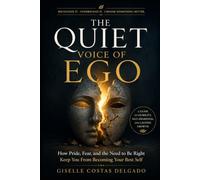 The Quiet Voice of Ego: How Pride, Fear, and the Need to Be Right Keep You From Becoming Your Best Self