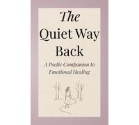 The Quiet Way Back: A Poetic Companion to Emotional Healing, Identity Discovery, Gentle Rebellion, and Self-Reflection for Women