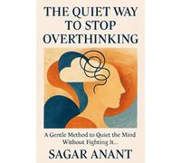 The Quiet Way to Stop Overthinking: A Gentle Method to Quiet the Mind Without Fighting It