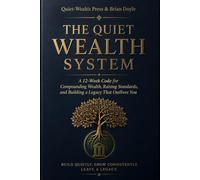 THE QUIET WEALTH SYSTEM: A 12-Week Code for Compounding Wealth, Raising Standards, and Building a Legacy That Outlives You
